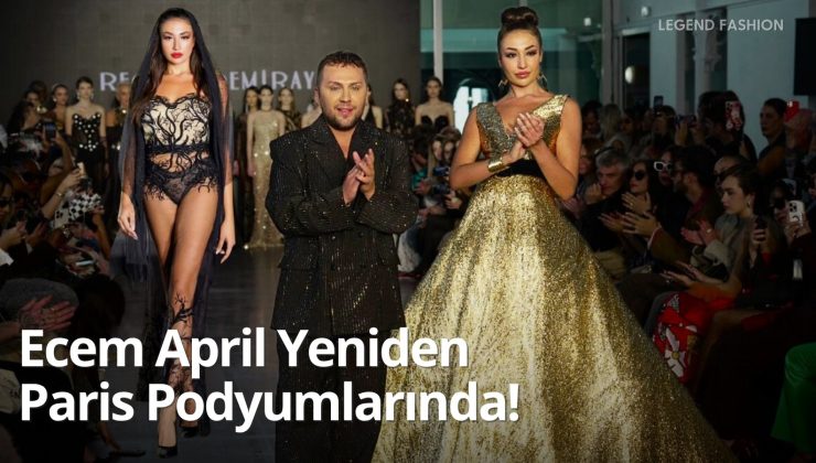 Ecem April Yeniden Paris Podyumlarında!