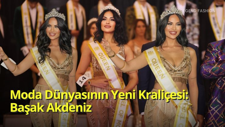 Moda Dünyasının Yeni Kraliçesi: Başak Akdeniz, Model of Model’s Türkiye Kraliçesi Seçildi